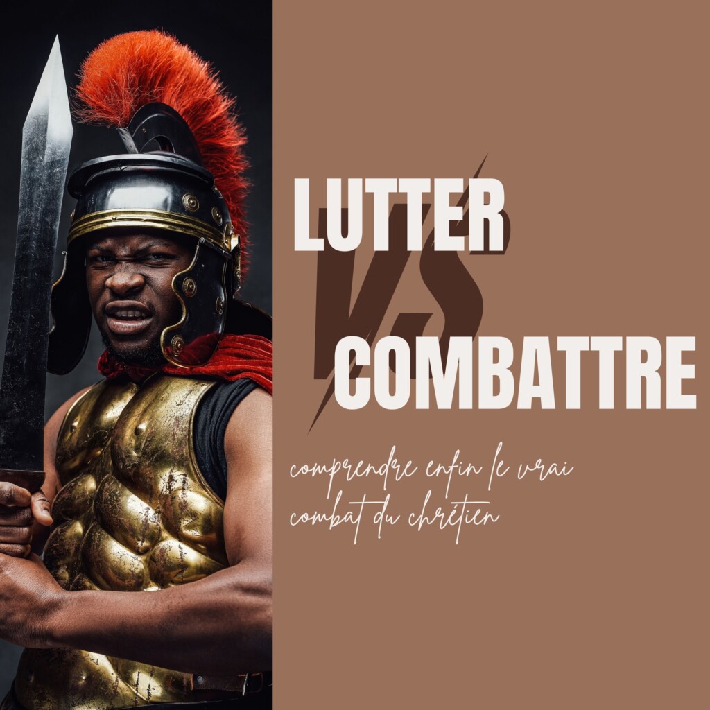 Lutter vs Combattre, comprendre enfin le vrai combat du chrétien